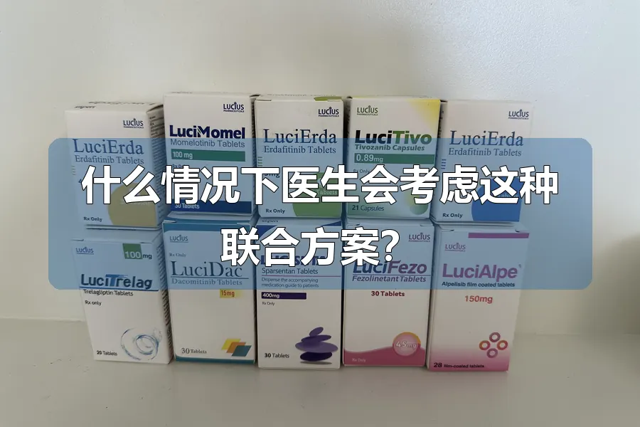 什么情况下医生会考虑这种联合方案？